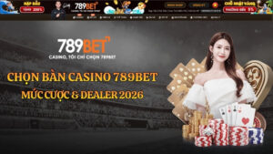 Chọn Bàn Casino 789BET: Mức Cược & Dealer 2026